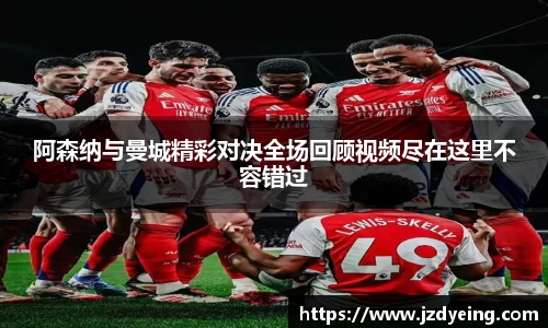 阿森纳与曼城精彩对决全场回顾视频尽在这里不容错过